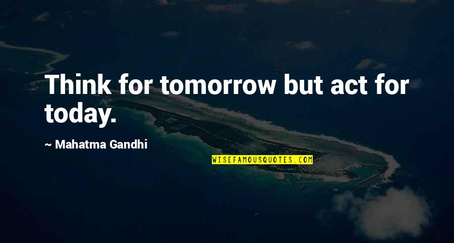 Truces Quotes By Mahatma Gandhi: Think for tomorrow but act for today.