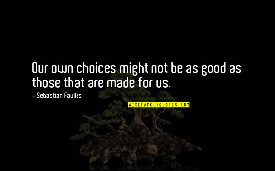 Truchon Vosage Quotes By Sebastian Faulks: Our own choices might not be as good Truchon Vosage Quotes By Sebastian Faulks: Our own choices might not be as good