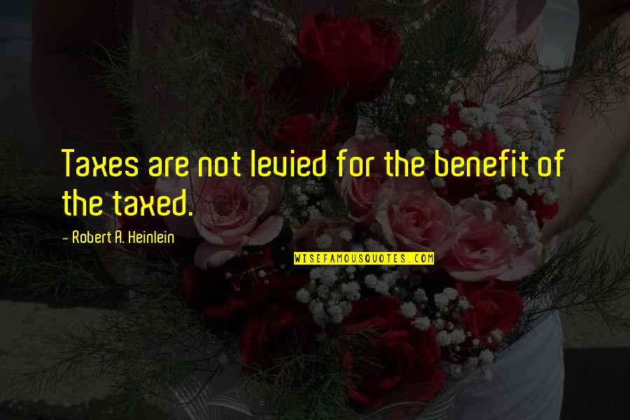 Trucillo Quotes By Robert A. Heinlein: Taxes are not levied for the benefit of Trucillo Quotes By Robert A. Heinlein: Taxes are not levied for the benefit of