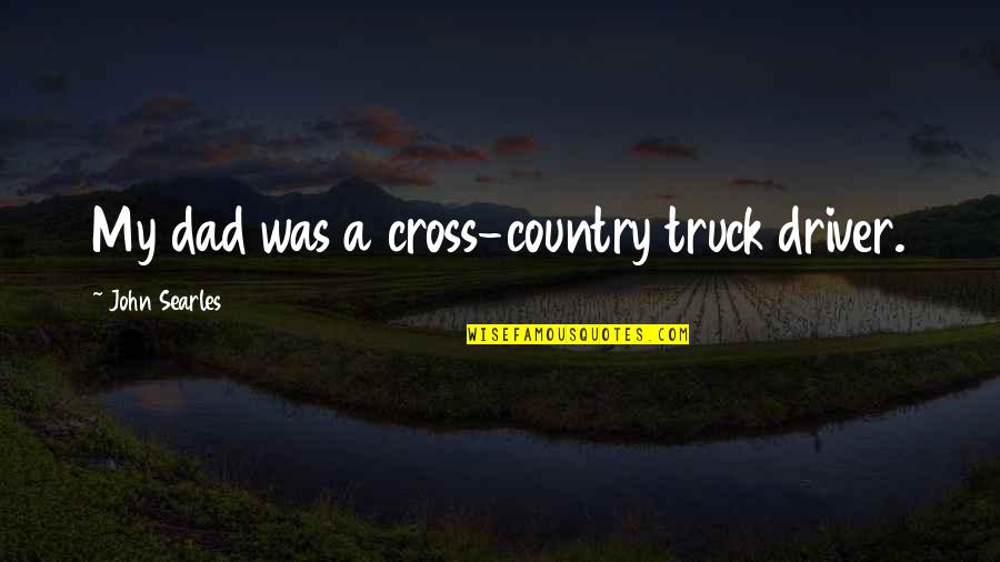 Truck Driver Quotes By John Searles: My dad was a cross-country truck driver.