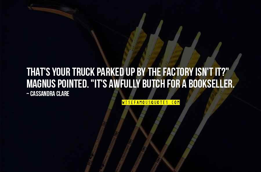 Truck Quotes By Cassandra Clare: That's your truck parked up by the factory