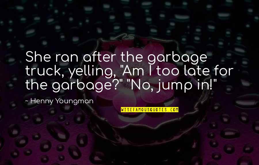 Truck Quotes By Henny Youngman: She ran after the garbage truck, yelling, "Am