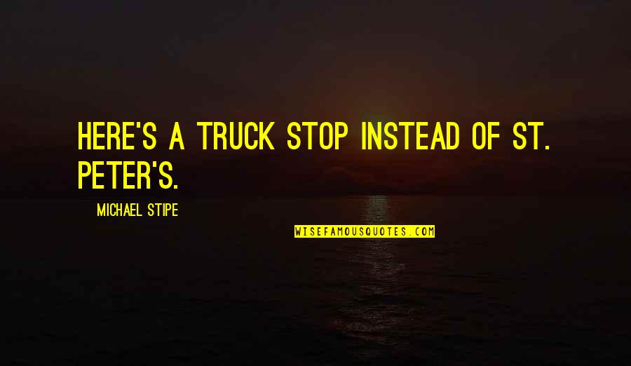 Truck Stop Quotes By Michael Stipe: Here's a truck stop instead of St. Peter's.