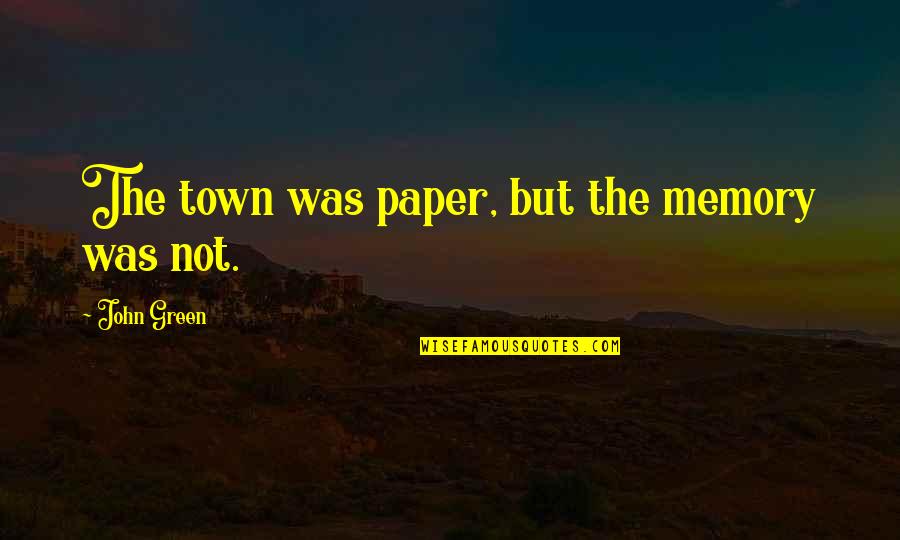 Truck Them All By Unity Quotes By John Green: The town was paper, but the memory was