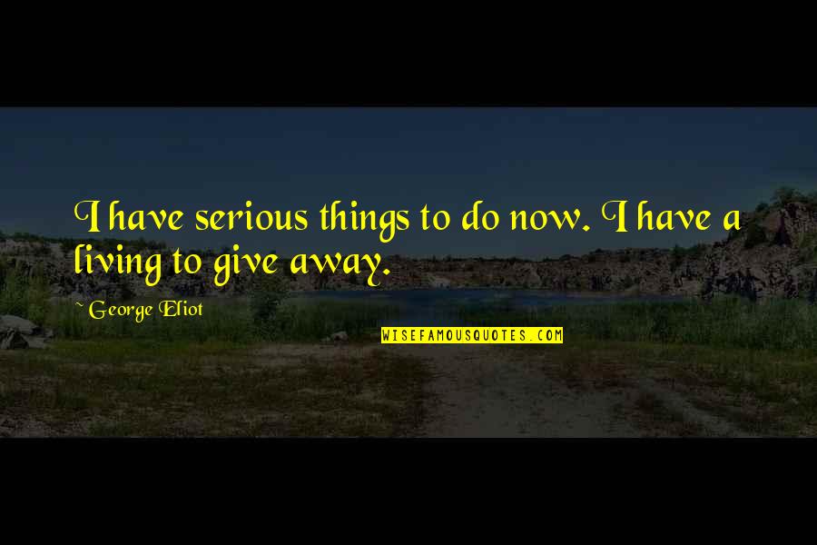 Truckenbrodt Artist Quotes By George Eliot: I have serious things to do now. I