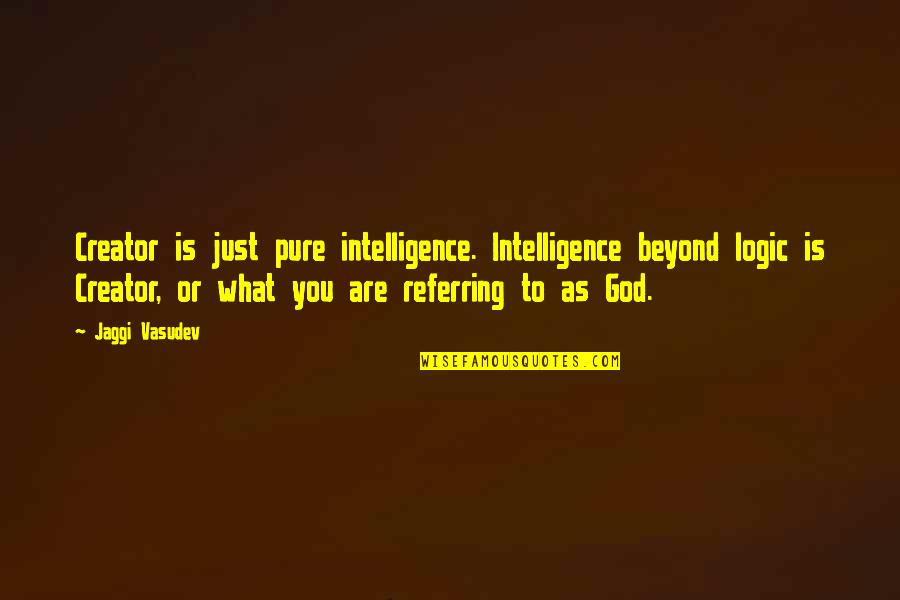 Trucker Slang Quotes By Jaggi Vasudev: Creator is just pure intelligence. Intelligence beyond logic