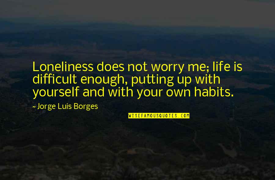 Truckloads Of Closeouts Quotes By Jorge Luis Borges: Loneliness does not worry me; life is difficult