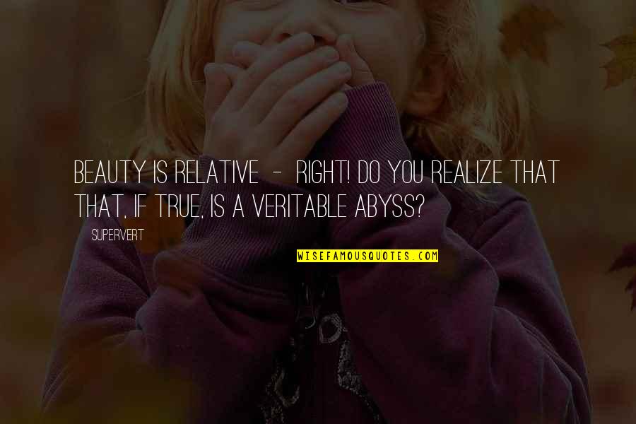 Trucks And Mud Quotes By Supervert: Beauty is relative - right! Do you realize