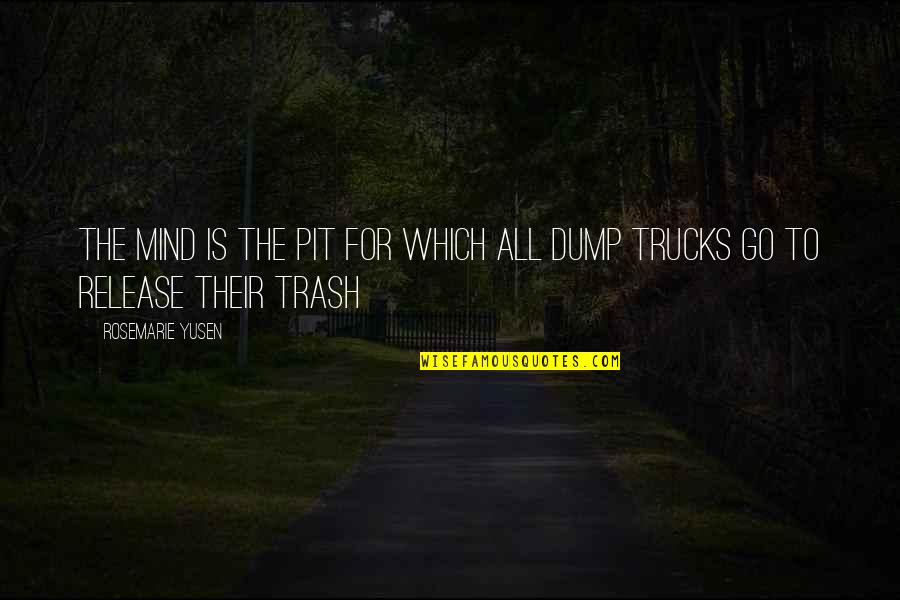 Trucks Quotes By Rosemarie Yusen: The mind is the pit for which all