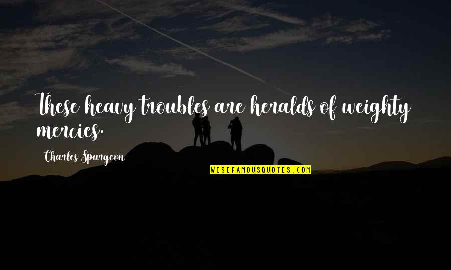 Truda Carney Quotes By Charles Spurgeon: These heavy troubles are heralds of weighty mercies. Truda Carney Quotes By Charles Spurgeon: These heavy troubles are heralds of weighty mercies.
