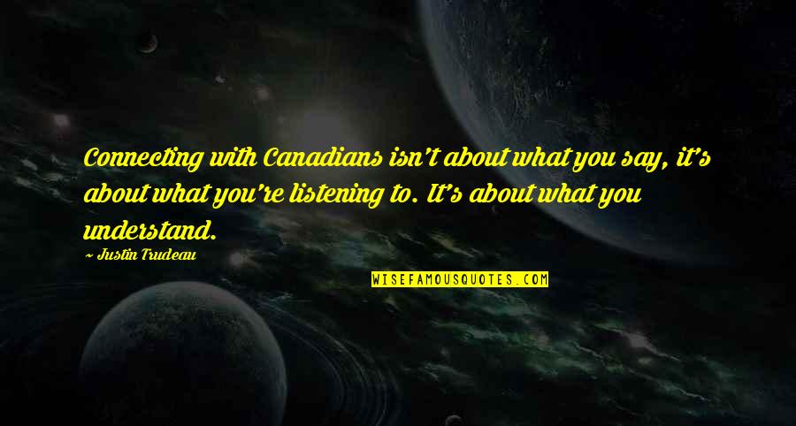 Trudeau Quotes By Justin Trudeau: Connecting with Canadians isn't about what you say,