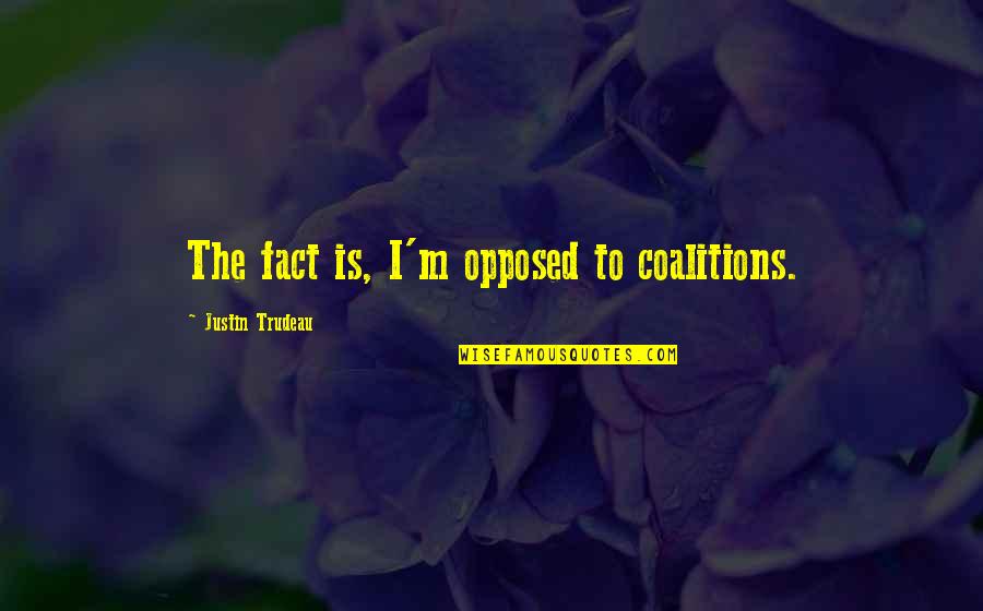 Trudeau Quotes By Justin Trudeau: The fact is, I'm opposed to coalitions.