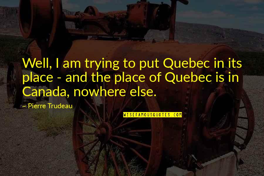 Trudeau Quotes By Pierre Trudeau: Well, I am trying to put Quebec in