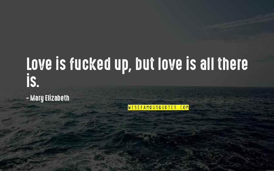 Trudelvy Quotes By Mary Elizabeth: Love is fucked up, but love is all Trudelvy Quotes By Mary Elizabeth: Love is fucked up, but love is all