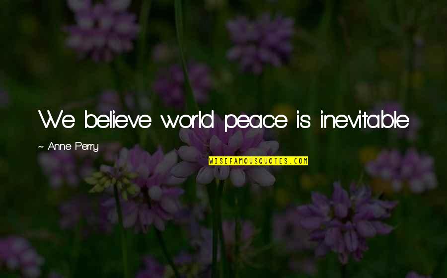 Trudgeons Quotes By Anne Perry: We believe world peace is inevitable. Trudgeons Quotes By Anne Perry: We believe world peace is inevitable.