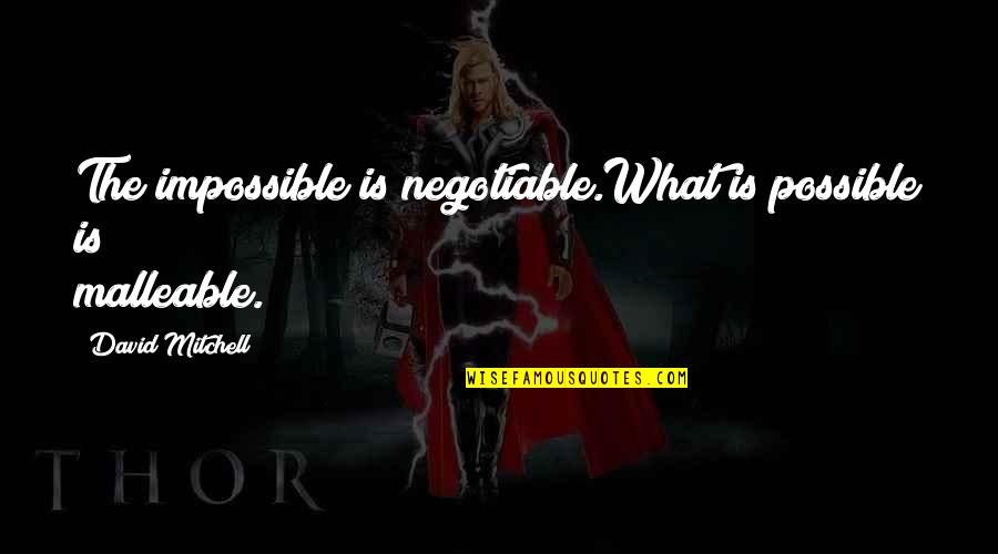Trudgeons Quotes By David Mitchell: The impossible is negotiable.What is possible is malleable. Trudgeons Quotes By David Mitchell: The impossible is negotiable.What is possible is malleable.