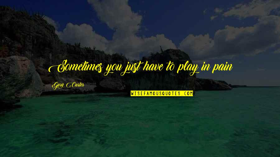 Trudger Quotes By Gary Carter: Sometimes you just have to play in pain Trudger Quotes By Gary Carter: Sometimes you just have to play in pain