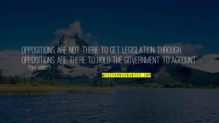 Trudger Quotes By Tony Abbott: Oppositions are not there to get legislation through. Trudger Quotes By Tony Abbott: Oppositions are not there to get legislation through.