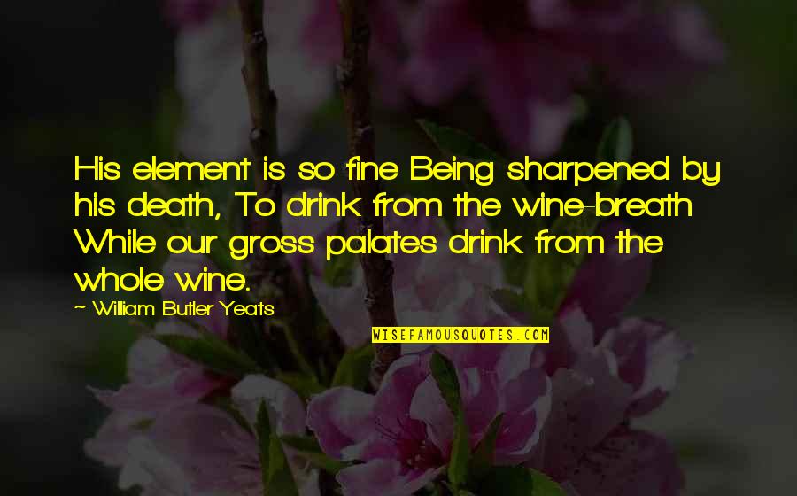 Trudgery Quotes By William Butler Yeats: His element is so fine Being sharpened by