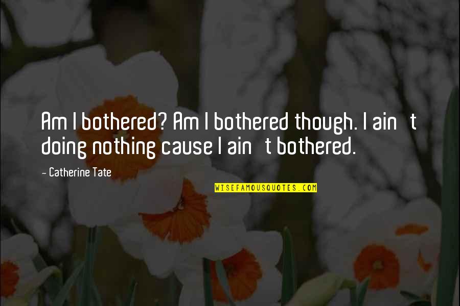 Trudging Along Quotes By Catherine Tate: Am I bothered? Am I bothered though. I