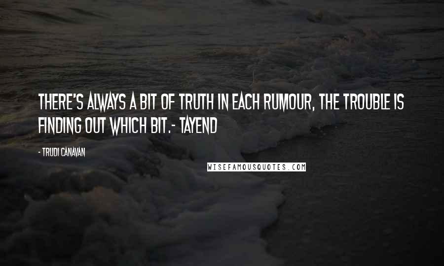 Trudi Canavan quotes: There's always a bit of truth in each rumour, the trouble is finding out which bit.- Tayend