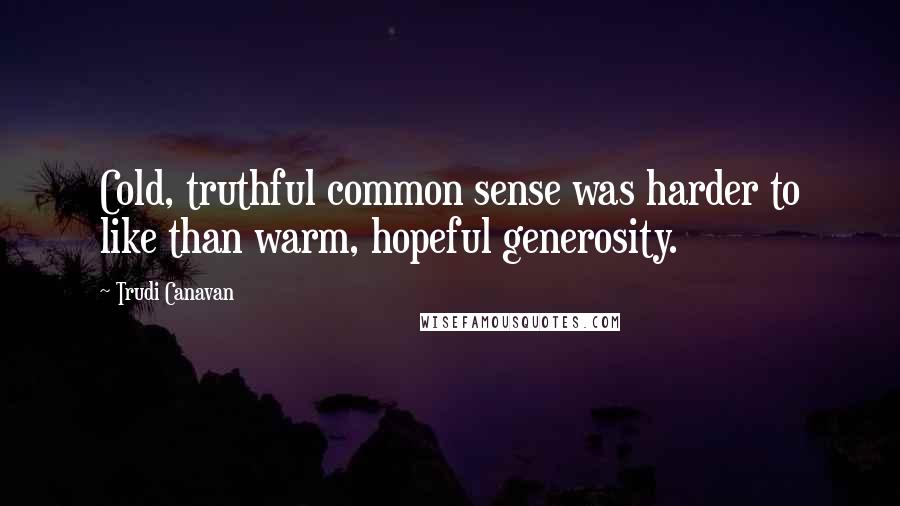 Trudi Canavan quotes: Cold, truthful common sense was harder to like than warm, hopeful generosity.