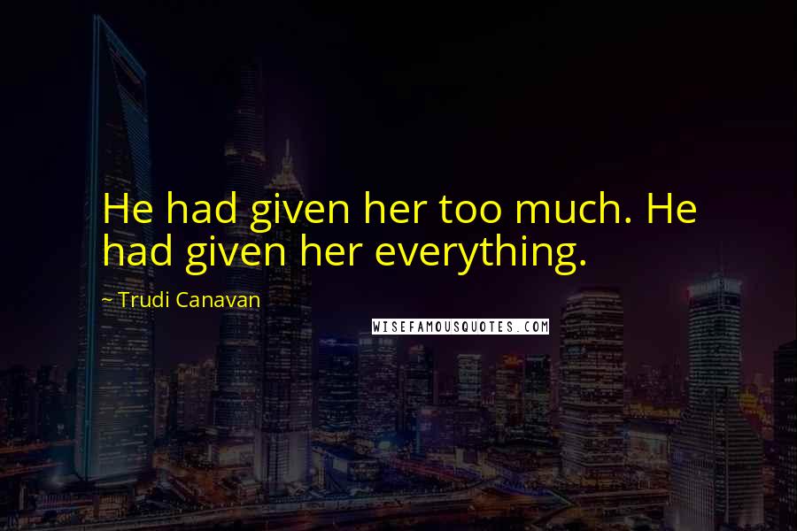 Trudi Canavan quotes: He had given her too much. He had given her everything.