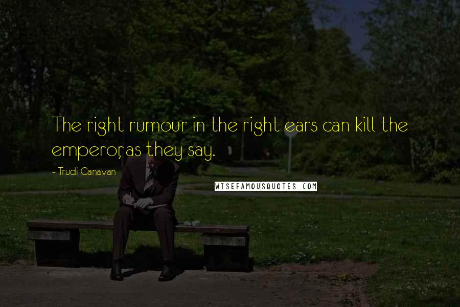 Trudi Canavan quotes: The right rumour in the right ears can kill the emperor, as they say.