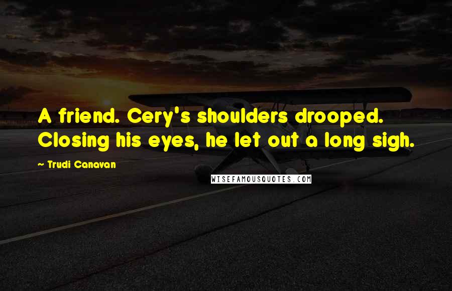 Trudi Canavan quotes: A friend. Cery's shoulders drooped. Closing his eyes, he let out a long sigh.