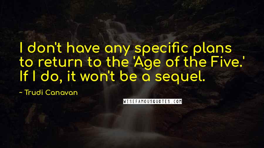 Trudi Canavan quotes: I don't have any specific plans to return to the 'Age of the Five.' If I do, it won't be a sequel.