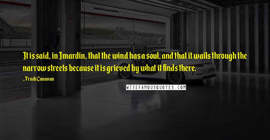 Trudi Canavan quotes: It is said, in Imardin, that the wind has a soul, and that it wails through the narrow streets because it is grieved by what it finds there.