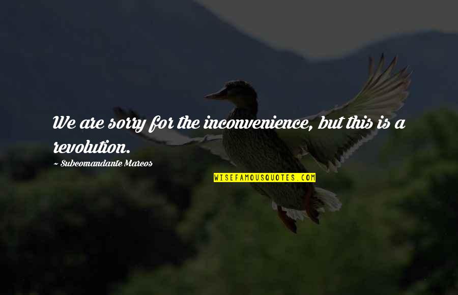 Trudi Fraser Quotes By Subcomandante Marcos: We are sorry for the inconvenience, but this Trudi Fraser Quotes By Subcomandante Marcos: We are sorry for the inconvenience, but this