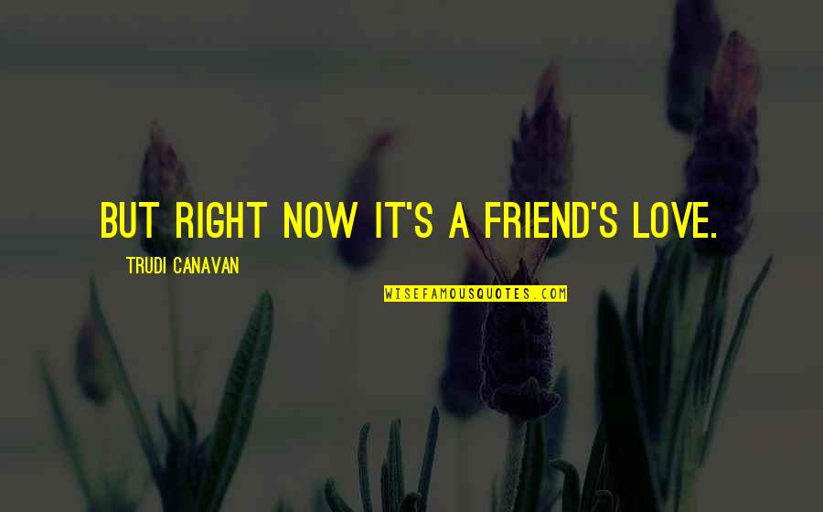 Trudi Quotes By Trudi Canavan: But right now it's a friend's love.