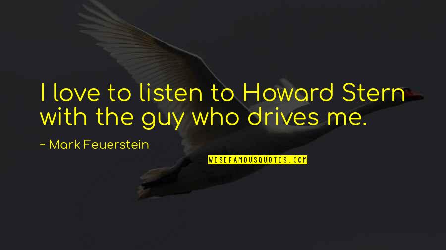 Trudie Styler Quotes By Mark Feuerstein: I love to listen to Howard Stern with Trudie Styler Quotes By Mark Feuerstein: I love to listen to Howard Stern with