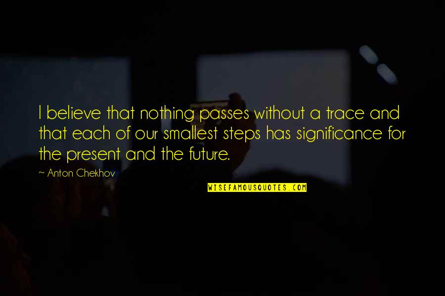 Trudiont Quotes By Anton Chekhov: I believe that nothing passes without a trace