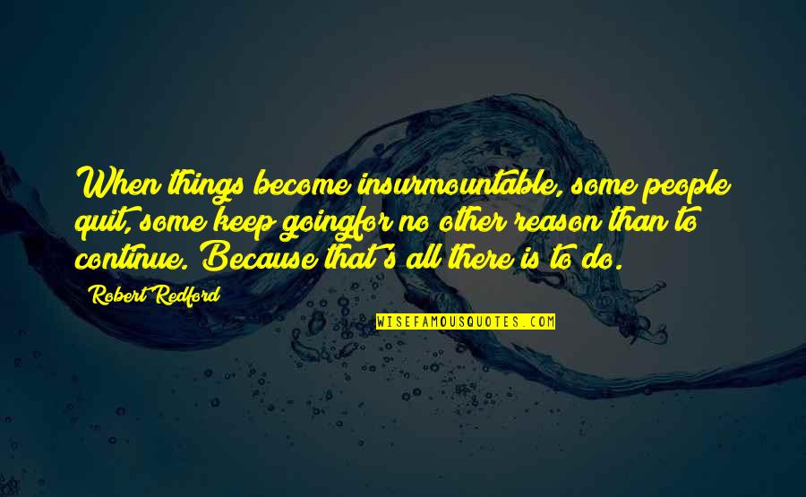 Trudiont Quotes By Robert Redford: When things become insurmountable, some people quit, some Trudiont Quotes By Robert Redford: When things become insurmountable, some people quit, some