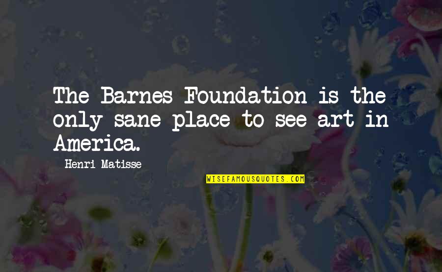 Trudy Chacon Quotes By Henri Matisse: The Barnes Foundation is the only sane place