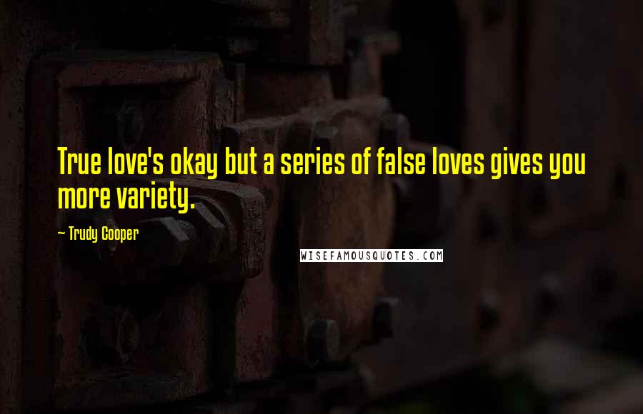 Trudy Cooper quotes: True love's okay but a series of false loves gives you more variety.