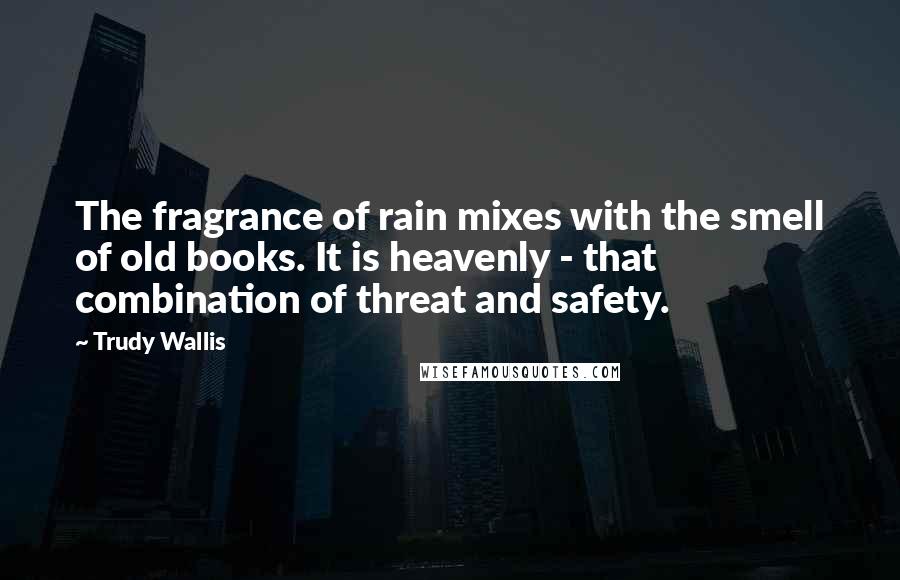 Trudy Wallis quotes: The fragrance of rain mixes with the smell of old books. It is heavenly - that combination of threat and safety.