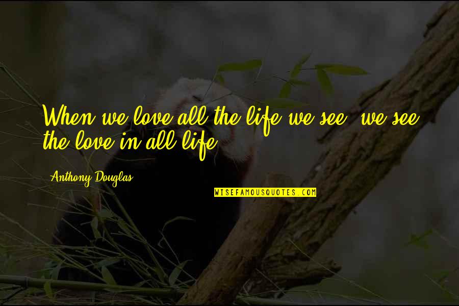 Trudy Wiegel Quotes By Anthony Douglas: When we love all the life we see,