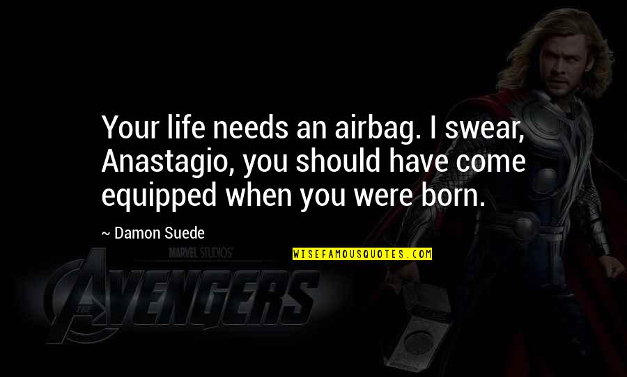 Trudy Wiegel Quotes By Damon Suede: Your life needs an airbag. I swear, Anastagio, Trudy Wiegel Quotes By Damon Suede: Your life needs an airbag. I swear, Anastagio,