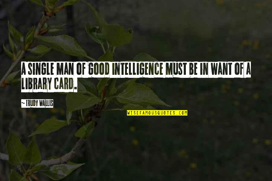 Trudy's Quotes By Trudy Wallis: A single man of good intelligence must be