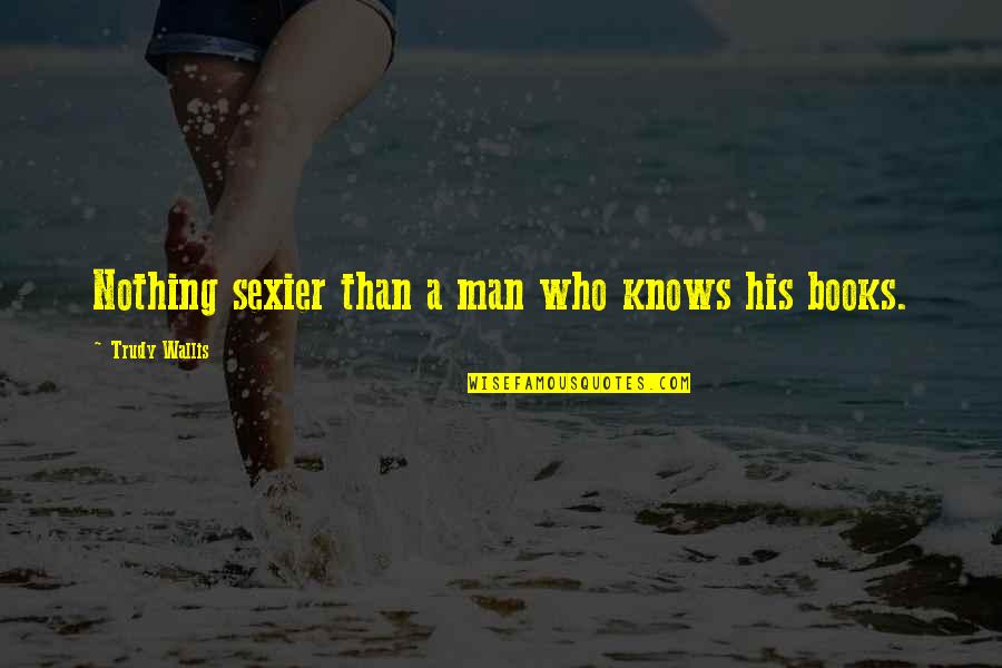 Trudy's Quotes By Trudy Wallis: Nothing sexier than a man who knows his