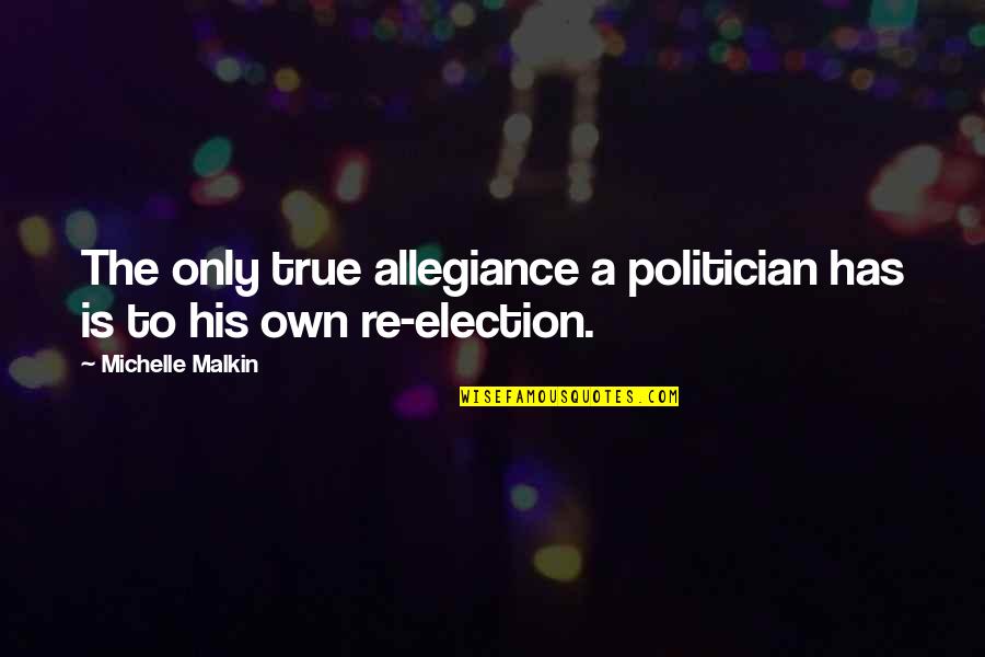 True Allegiance Quotes By Michelle Malkin: The only true allegiance a politician has is True Allegiance Quotes By Michelle Malkin: The only true allegiance a politician has is