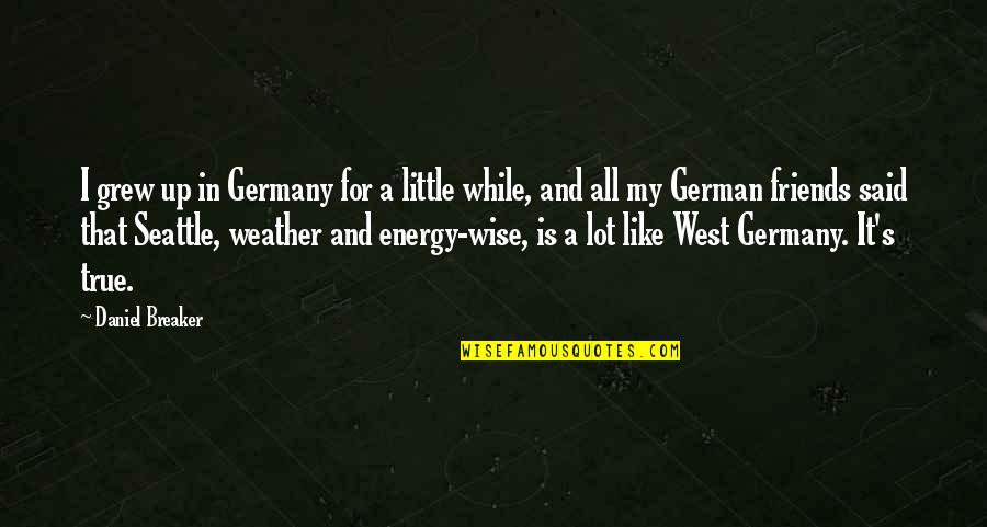 True And Best Friends Quotes By Daniel Breaker: I grew up in Germany for a little