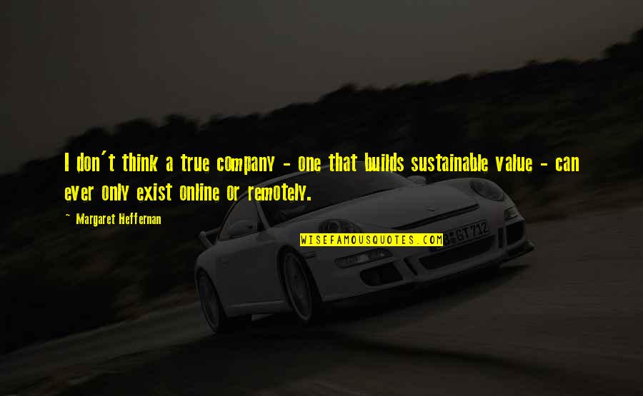 True And Company Quotes By Margaret Heffernan: I don't think a true company - one True And Company Quotes By Margaret Heffernan: I don't think a true company - one