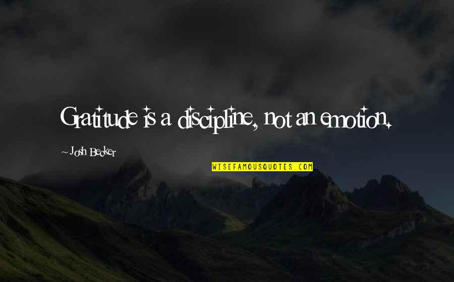 True And False Friends Quotes By Josh Becker: Gratitude is a discipline, not an emotion.