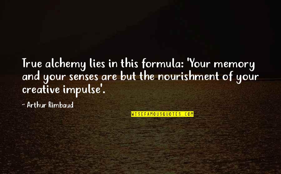 True And Lies Quotes By Arthur Rimbaud: True alchemy lies in this formula: 'Your memory True And Lies Quotes By Arthur Rimbaud: True alchemy lies in this formula: 'Your memory