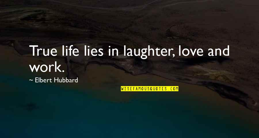 True And Lies Quotes By Elbert Hubbard: True life lies in laughter, love and work. True And Lies Quotes By Elbert Hubbard: True life lies in laughter, love and work.