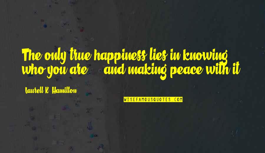 True And Lies Quotes By Laurell K. Hamilton: The only true happiness lies in knowing who True And Lies Quotes By Laurell K. Hamilton: The only true happiness lies in knowing who